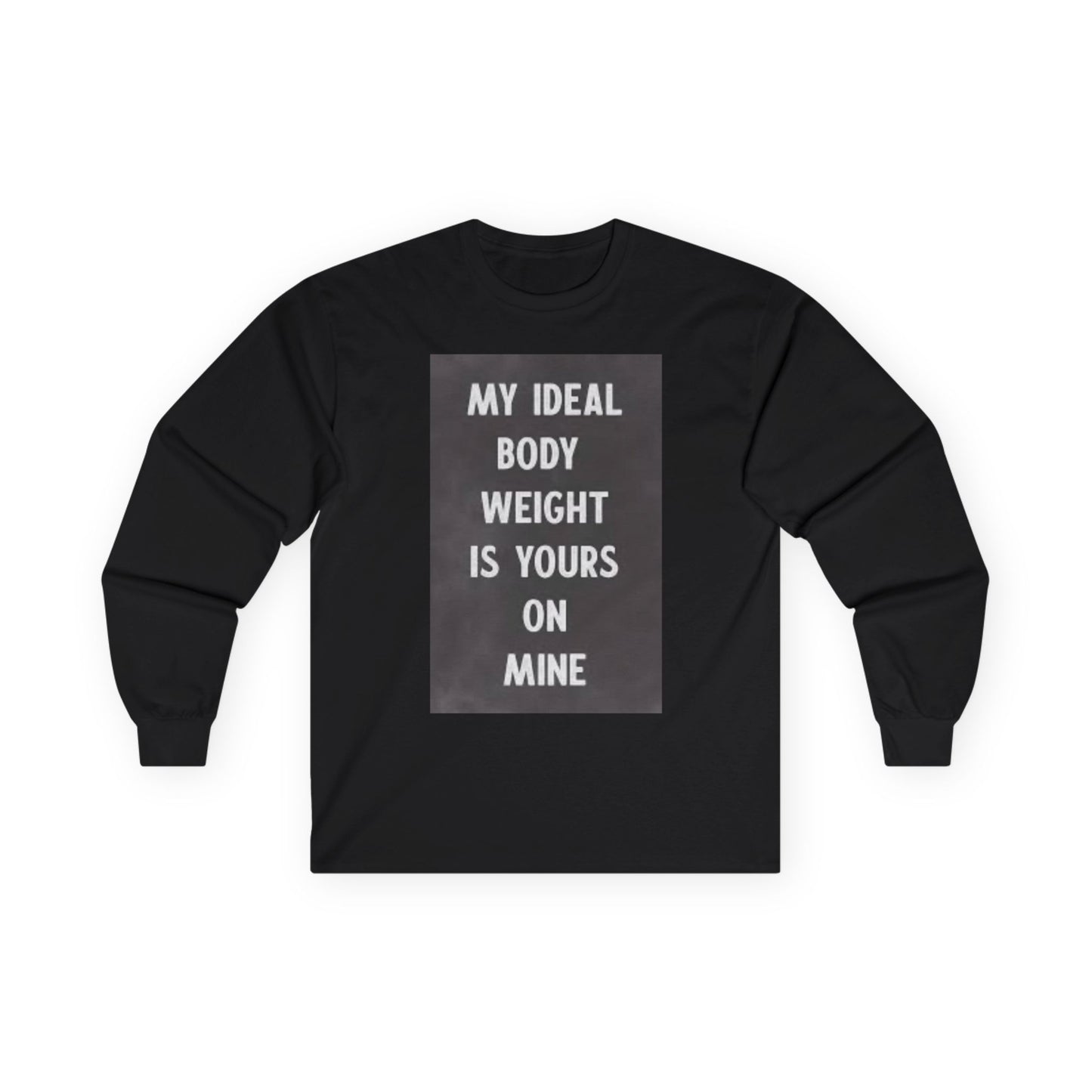 Long Sleeve Tee — "My Ideal Body Weight Is Yours On Mine" Graphic
