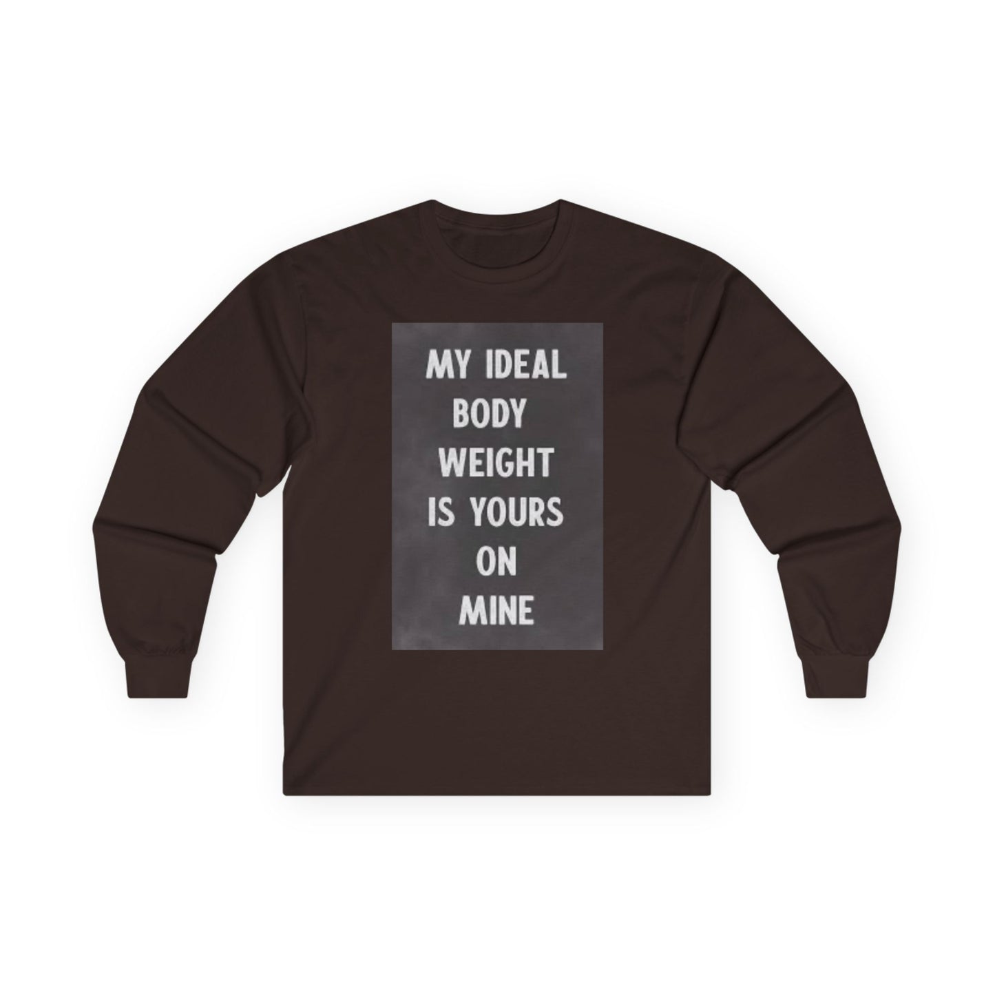 Long Sleeve Tee — "My Ideal Body Weight Is Yours On Mine" Graphic